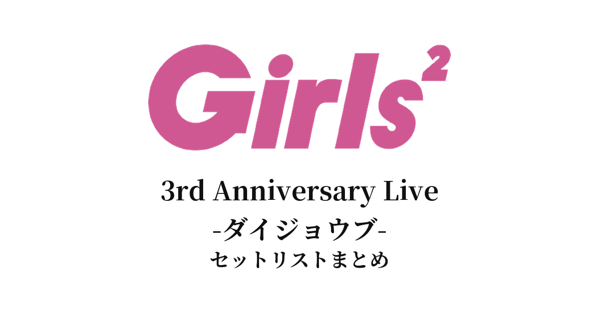 Girls² 3rd Anniversary Live -ダイジョウブ- セットリストまとめ