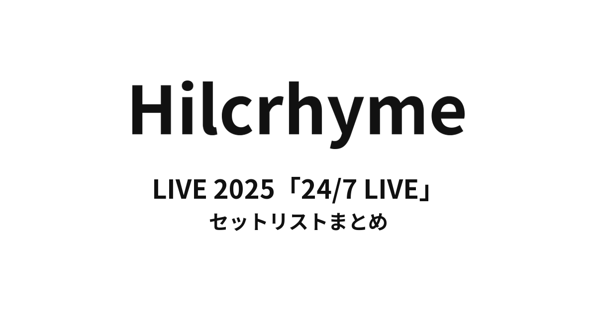 Hilcrhyme LIVE 2025「24/7 LIVE」 セットリストまとめ