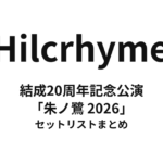 Hilcrhyme 結成20周年記念公演「朱ノ鷺 2026」 セットリストまとめ