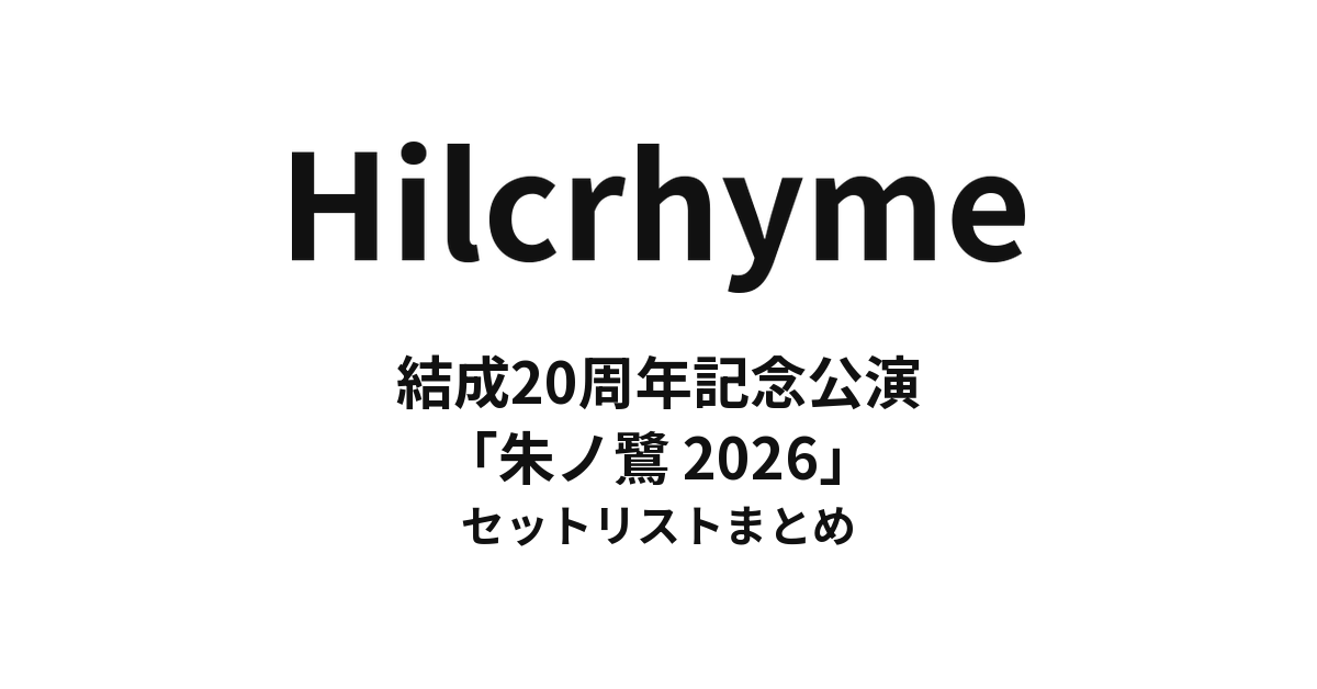 Hilcrhyme 結成20周年記念公演「朱ノ鷺 2026」 セットリストまとめ
