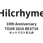 Hilcrhyme 10th Anniversary TOUR 2016 BEST10 セットリストまとめ