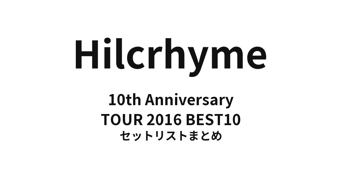 Hilcrhyme 10th Anniversary TOUR 2016 BEST10 セットリストまとめ