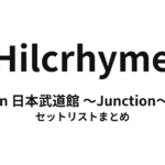 Hilcrhyme in 日本武道館 〜Junction〜 セットリストまとめ