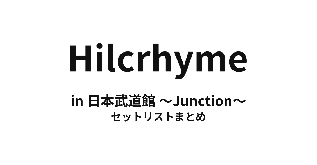 Hilcrhyme in 日本武道館 〜Junction〜 セットリストまとめ