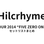 Hilcrhyme TOUR 2014 “FIVE ZERO ONE” セットリストまとめ