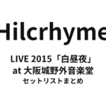 Hilcrhyme LIVE 2015「白昼夜」at 大阪城野外音楽堂 セットリストまとめ