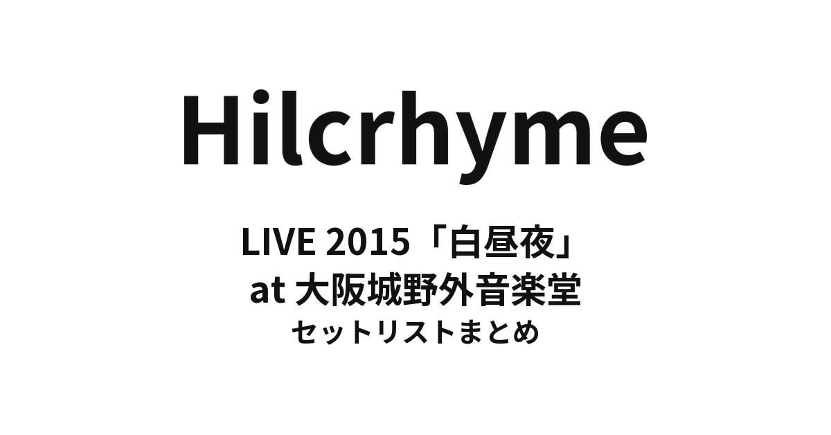 Hilcrhyme LIVE 2015「白昼夜」at 大阪城野外音楽堂 セットリストまとめ