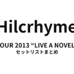 HILCRHYME TOUR 2013 “LIVE A NOVEL” セットリストまとめ