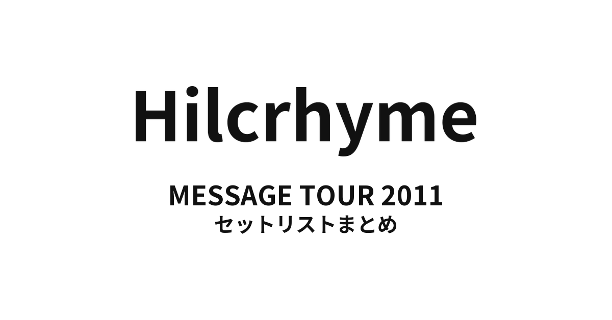 Hilcrhyme MESSAGE TOUR 2011 セットリストまとめ