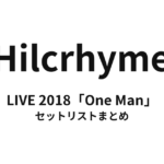 Hilcrhyme LIVE 2018「One Man」 セットリストまとめ