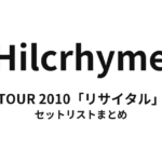 Hilcrhyme TOUR 2010「リサイタル」 セットリストまとめ