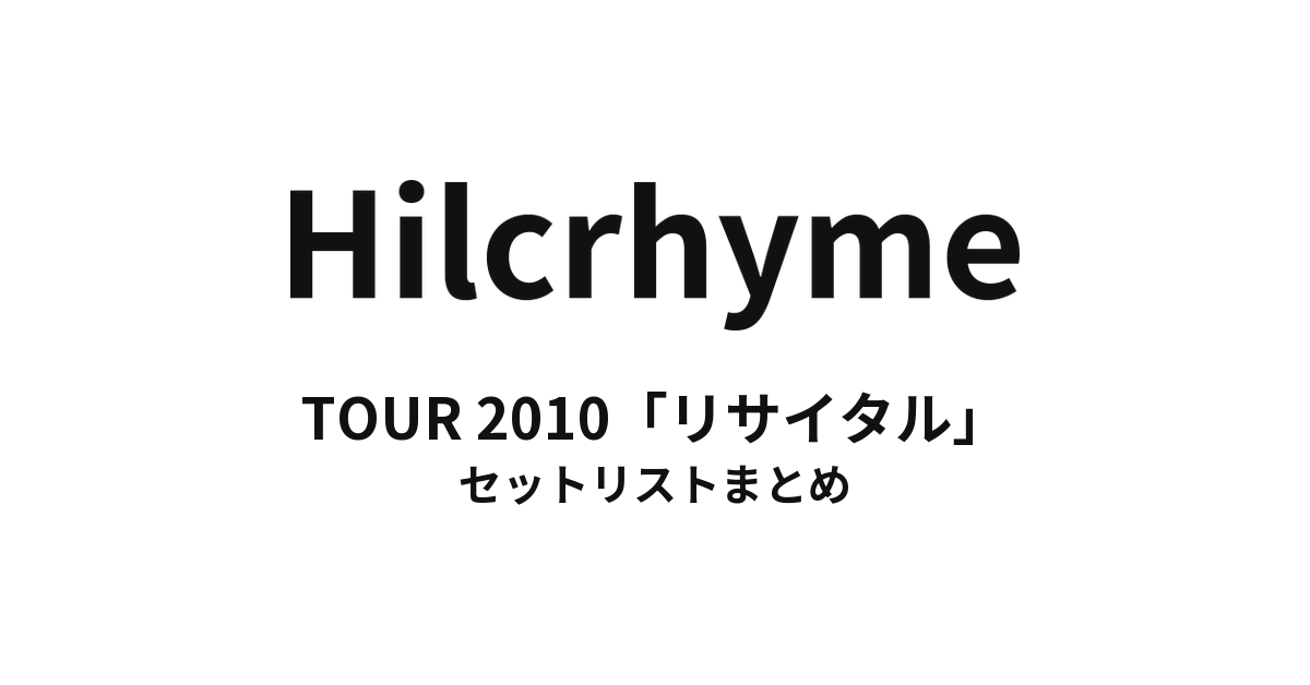 Hilcrhyme TOUR 2010「リサイタル」 セットリストまとめ