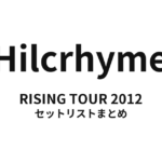 Hilcrhyme RISING TOUR 2012 セットリストまとめ