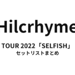 Hilcrhyme TOUR 2022「SELFISH」 セットリストまとめ