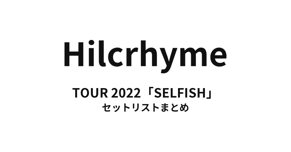 Hilcrhyme TOUR 2022「SELFISH」 セットリストまとめ