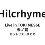 Hilcrhyme Live in TOKI MESSE -朱ノ鷺- セットリストまとめ