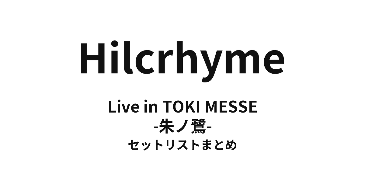 Hilcrhyme Live in TOKI MESSE -朱ノ鷺- セットリストまとめ