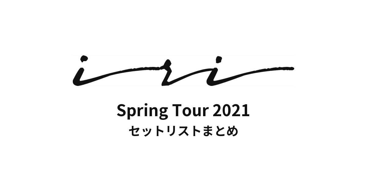 iri Spring Tour 2021 セットリストまとめ