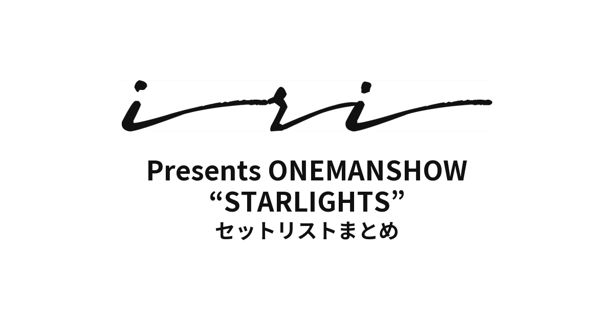 iri Presents ONEMANSHOW “STARLIGHTS” セットリストまとめ