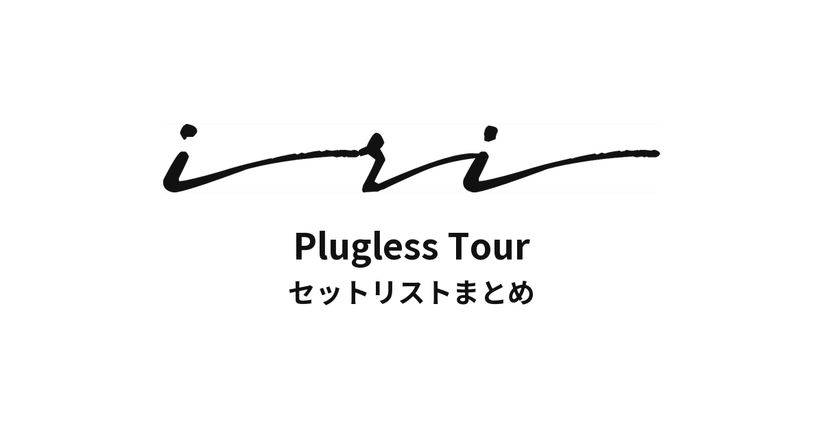 iri Plugless Tour セットリストまとめ