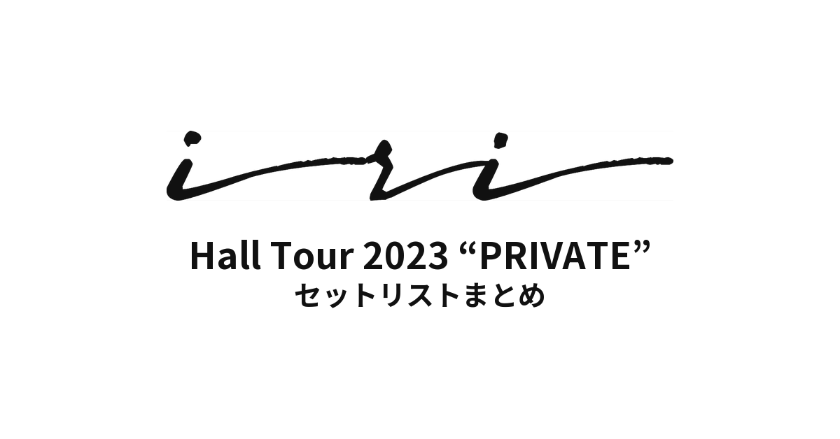 iri Hall Tour 2023 “PRIVATE” セットリストまとめ