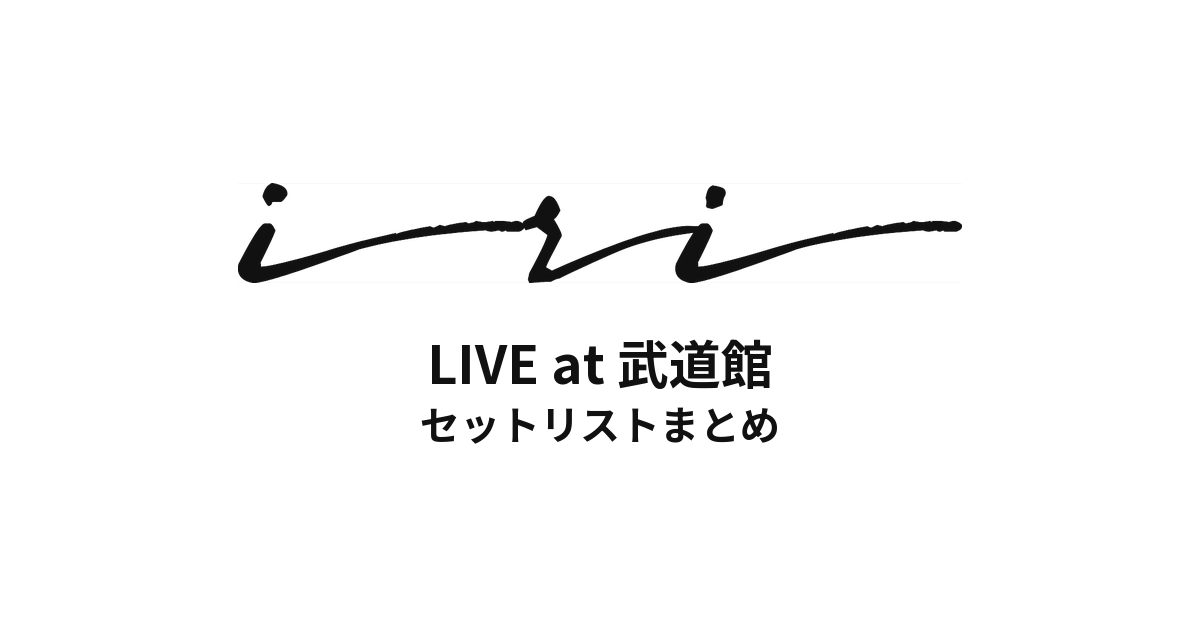 iri LIVE at 武道館 セットリストまとめ