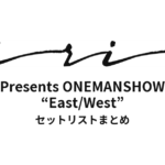 iri Presents ONEMANSHOW “East/West” セットリストまとめ