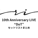 iri 10th Anniversary LIVE “DoT” セットリストまとめ