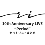 iri 10th Anniversary LIVE “Period” セットリストまとめ