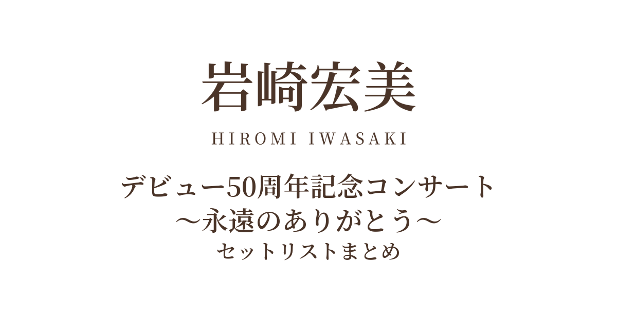 岩崎宏美 デビュー50周年記念コンサート ~永遠のありがとう~ セットリストまとめ