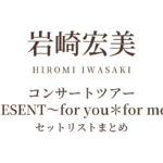 岩崎宏美コンサートツアー PRESENT～for you＊for me～ セットリストまとめ