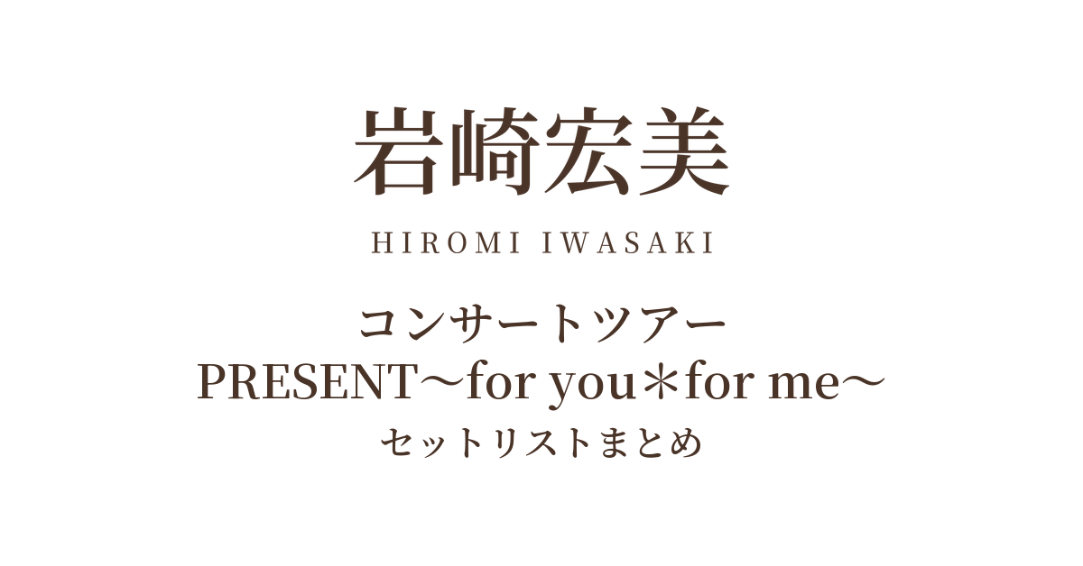 岩崎宏美コンサートツアー PRESENT～for you＊for me～ セットリストまとめ