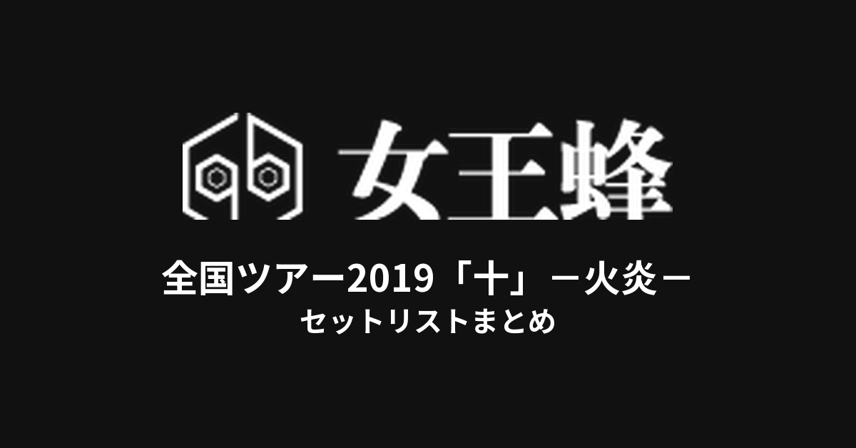 女王蜂 全国ツアー2019「十」－火炎－ セットリストまとめ