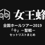女王蜂 全国ホールツアー2019「十」－聖戦－ セットリストまとめ