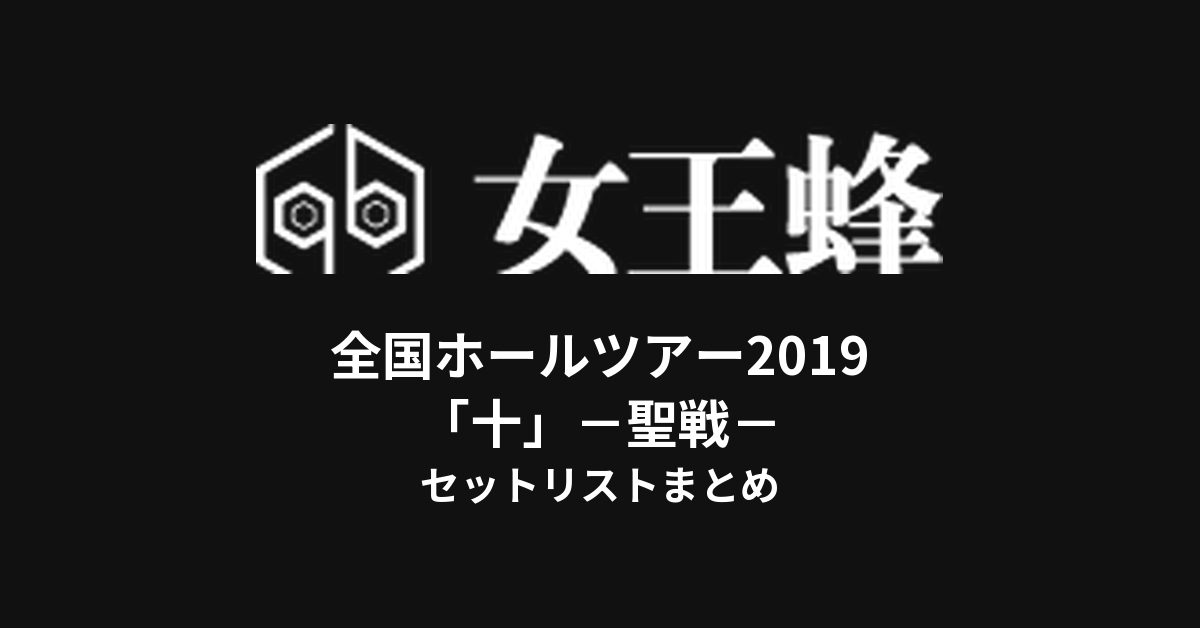 女王蜂 全国ホールツアー2019「十」－聖戦－ セットリストまとめ