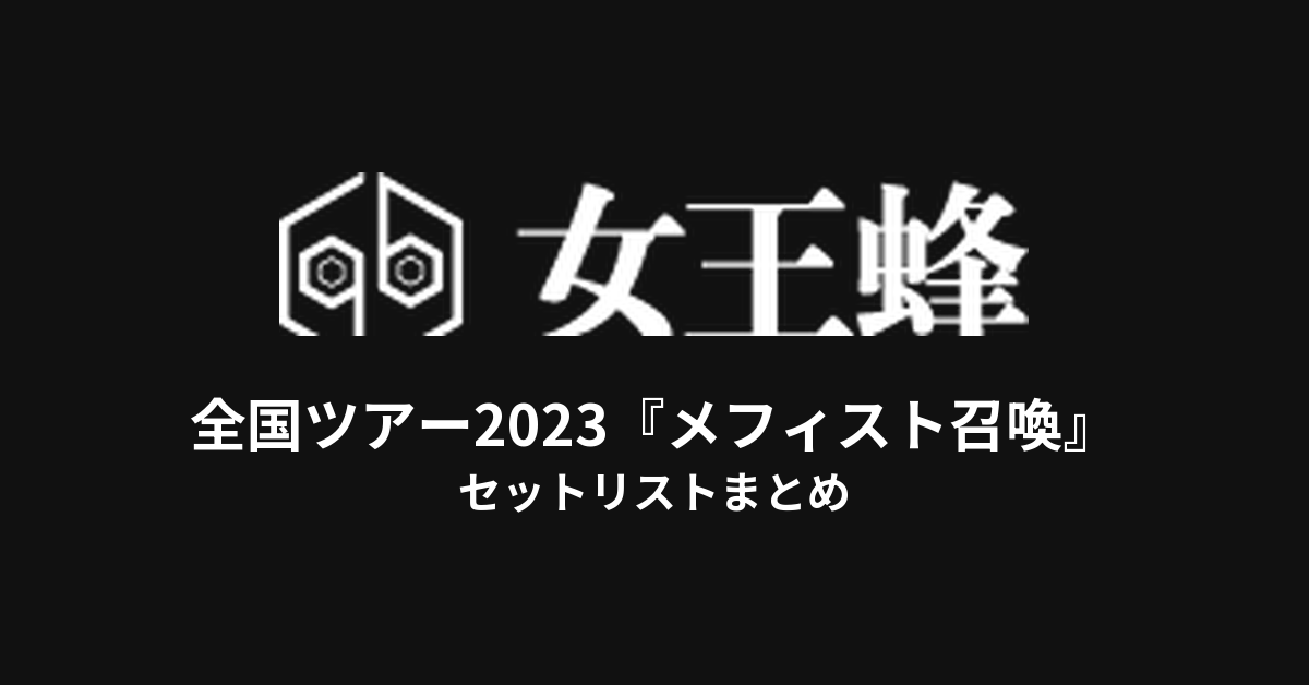女王蜂 全国ツアー2023『メフィスト召喚』セットリストまとめ