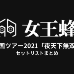 女王蜂 全国ツアー2021「夜天下無双」セットリストまとめ