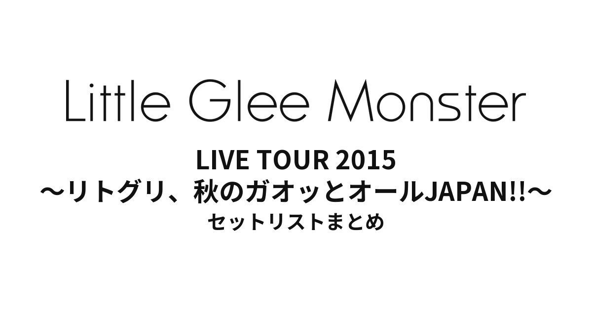 Little Glee Monster LIVE TOUR 2015 ～リトグリ、秋のガオッとオールJAPAN!!～ セットリストまとめ