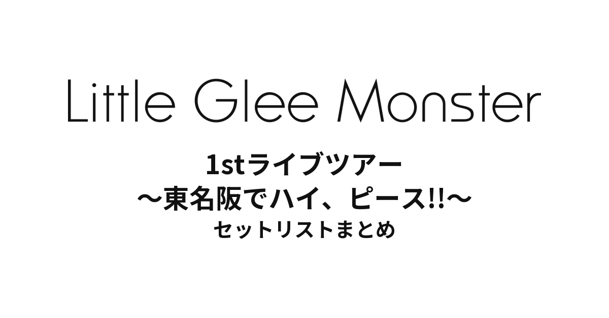 Little Glee Monster 1stライブツアー ～東名阪でハイ、ピース!!～ セットリストまとめ