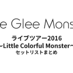 Little Glee Monster ライブツアー2016 ～Little Colorful Monster～ セットリストまとめ