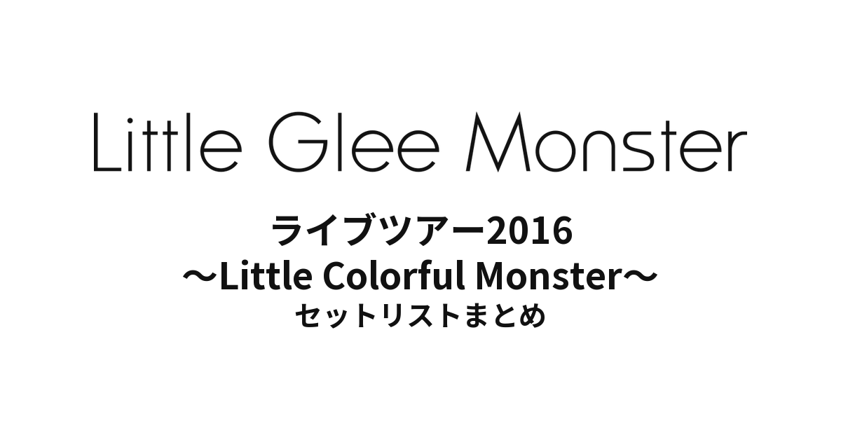 Little Glee Monster ライブツアー2016 ～Little Colorful Monster～ セットリストまとめ