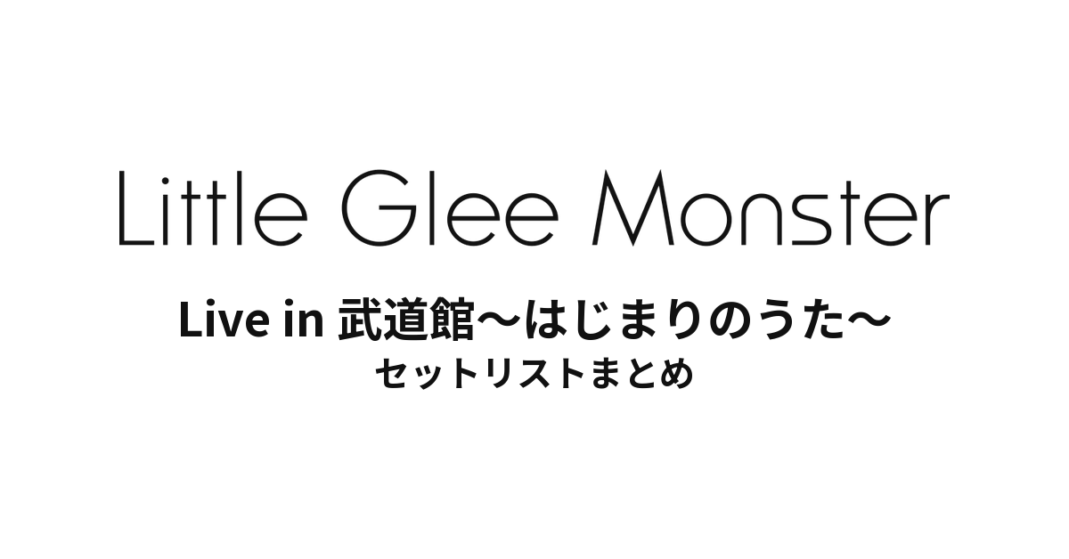 Little Glee Monster Live in 武道館～はじまりのうた～ セットリストまとめ