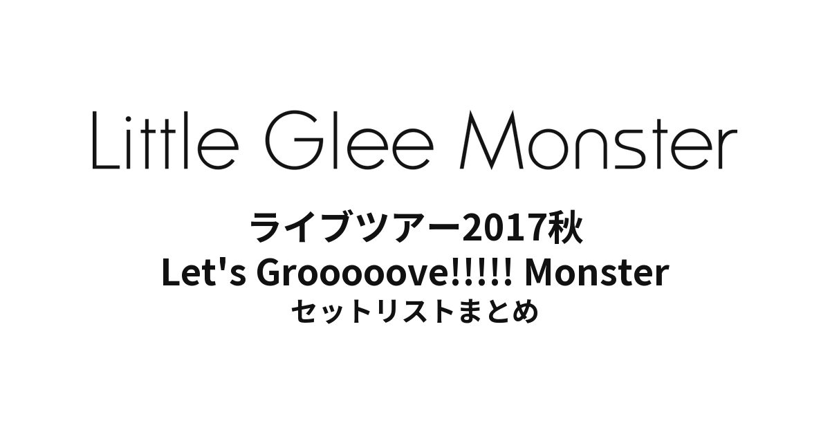 Little Glee Monster ライブツアー2017秋 Let's Grooooove!!!!! Monster セットリストまとめ