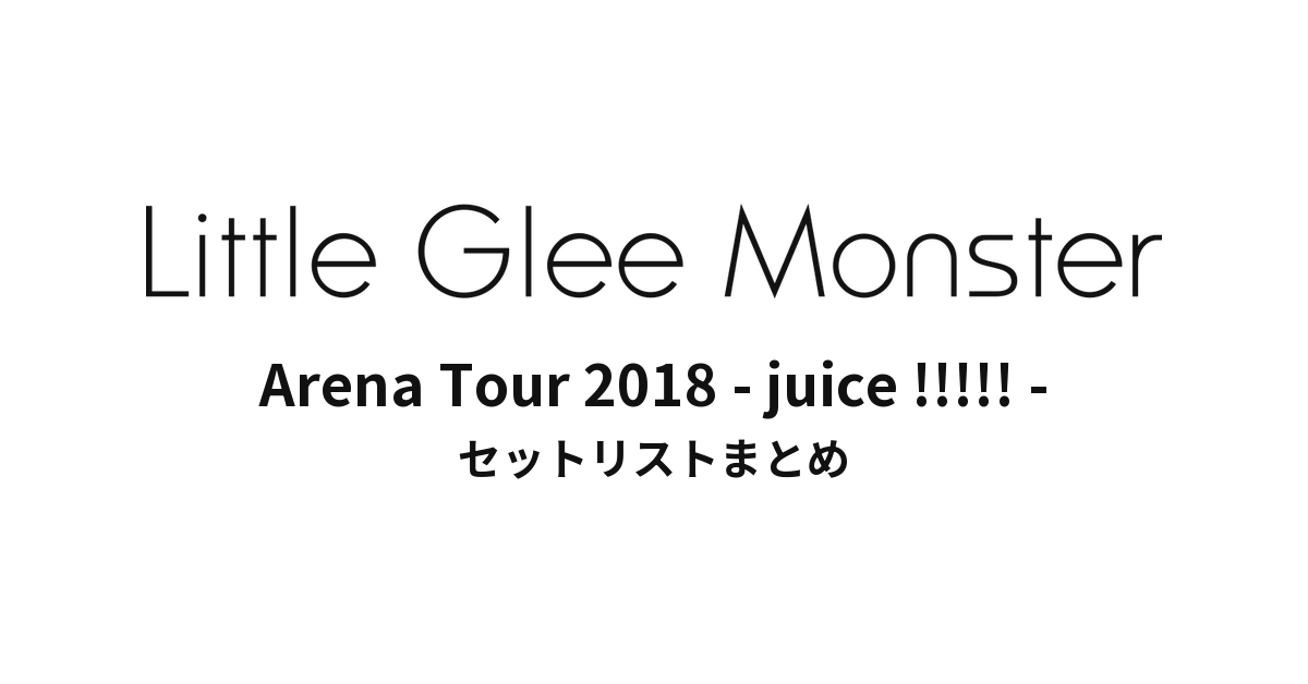 Little Glee Monster Arena Tour 2018 - juice !!!!! - セットリストまとめ
