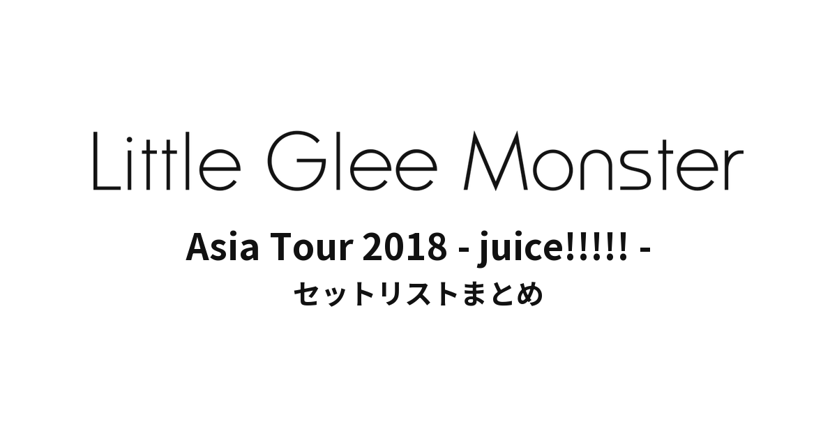 Little Glee Monster Asia Tour 2018 - juice!!!!! - セットリストまとめ