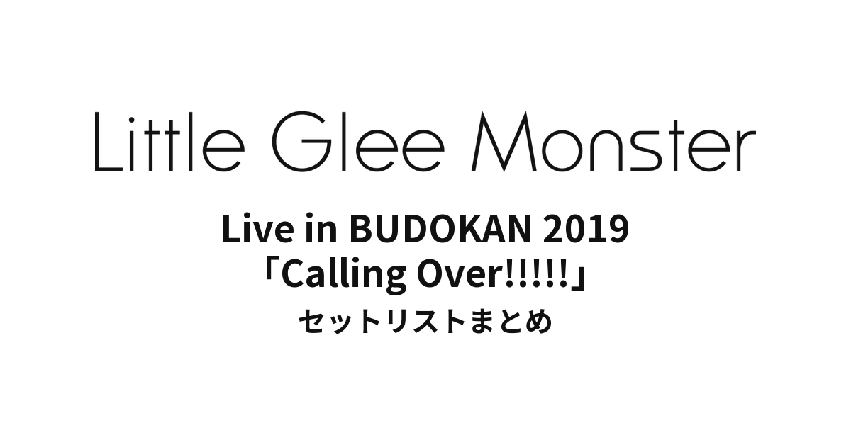 Little Glee Monster Live in BUDOKAN 2019「Calling Over!!!!!」 セットリストまとめ