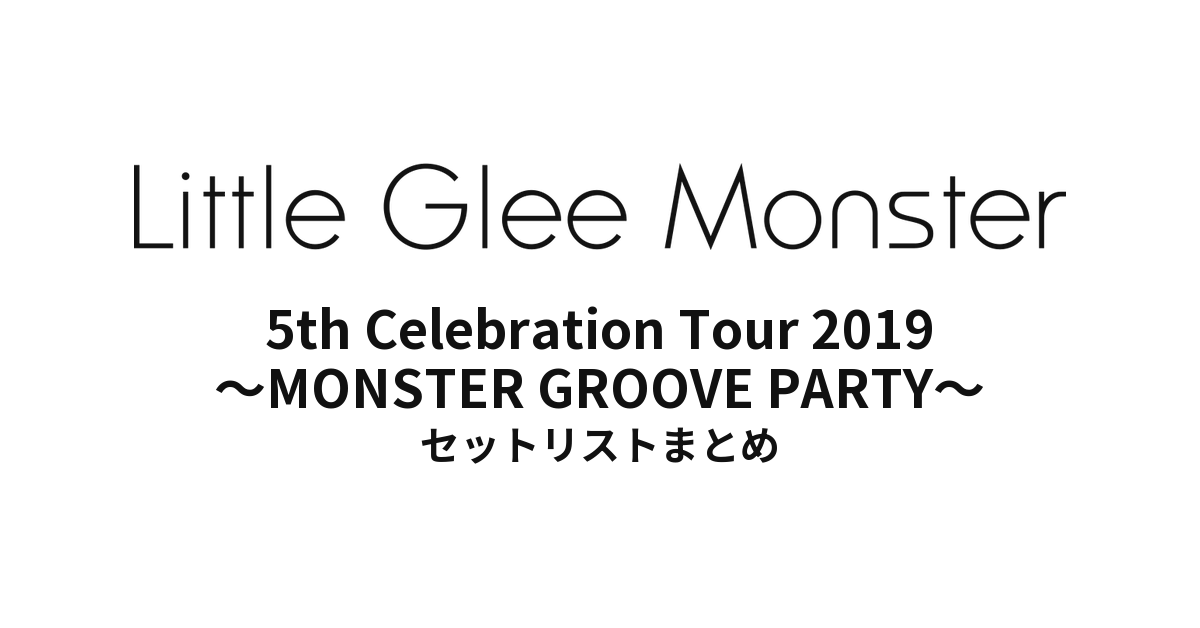 Little Glee Monster 5th Celebration Tour 2019 ～MONSTER GROOVE PARTY～ セットリストまとめ