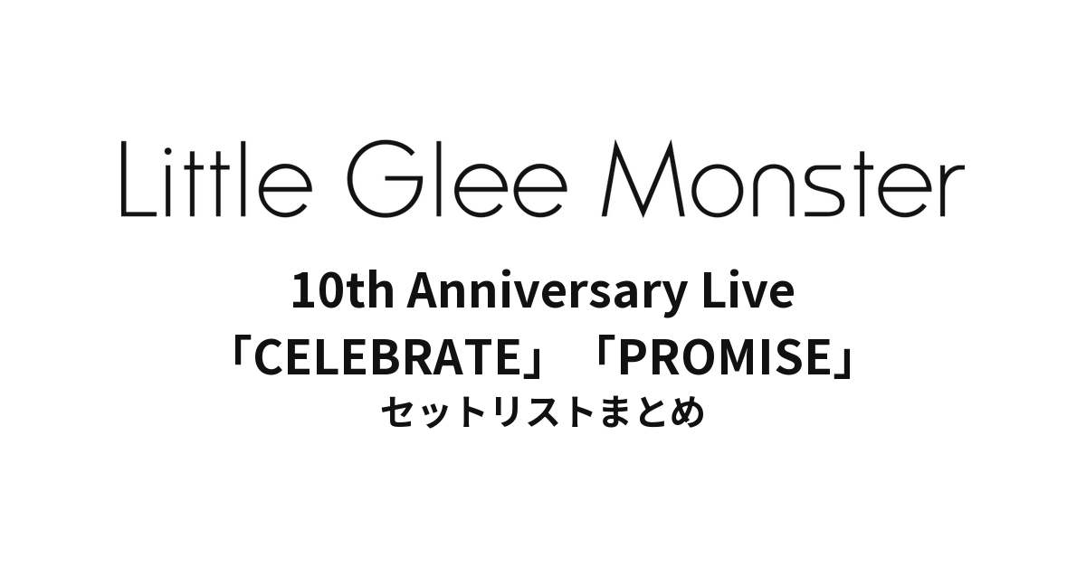 Little Glee Monster 10th Anniversary Live「CELEBRATE」「PROMISE」 セットリストまとめ