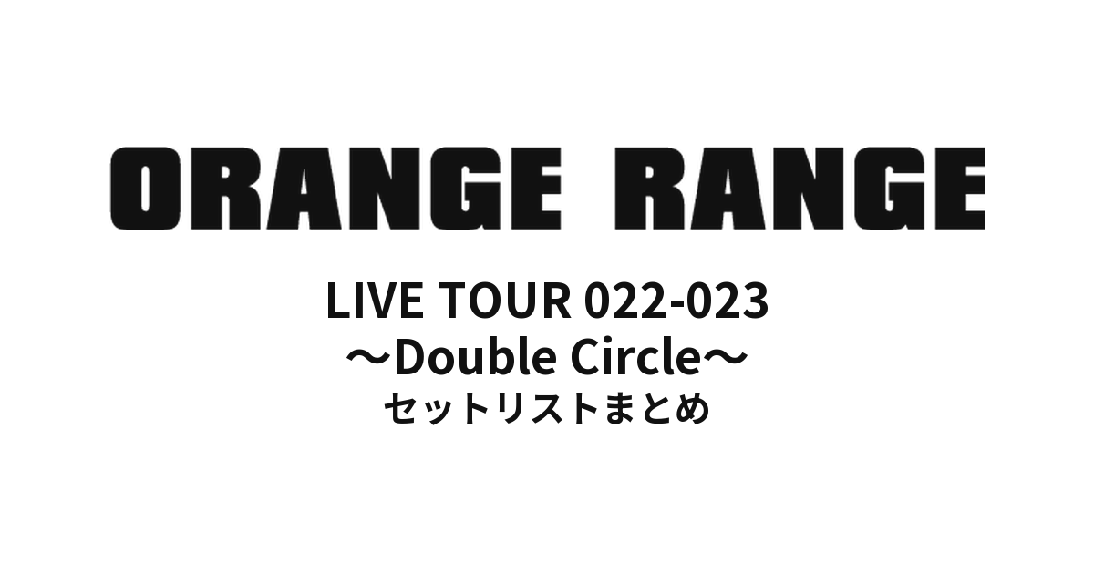 ORANGE RANGE LIVE TOUR 022-023 〜Double Circle〜 セットリストまとめ