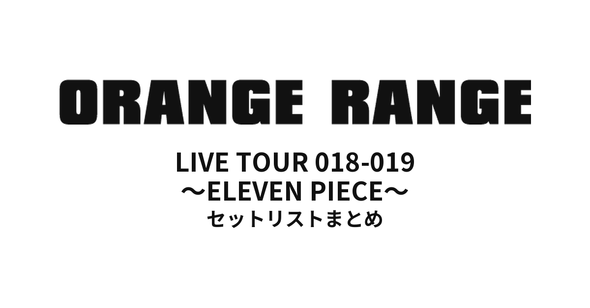 ORANGE RANGE LIVE TOUR 018-019 〜ELEVEN PIECE〜 セットリストまとめ